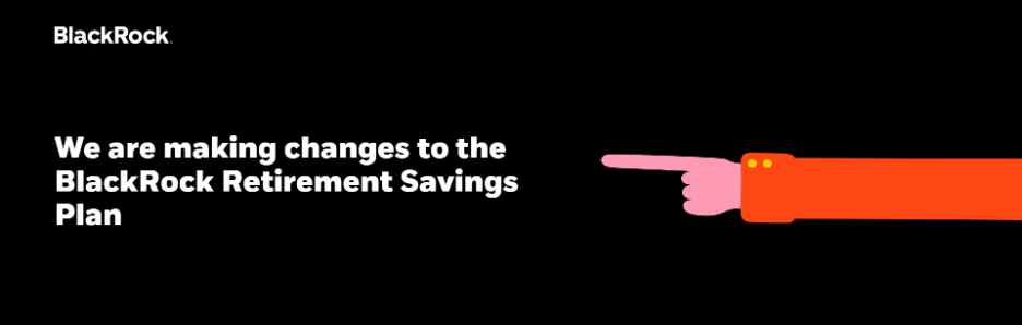 We are making changes to the BlackRock Retirement Savings Plan banner